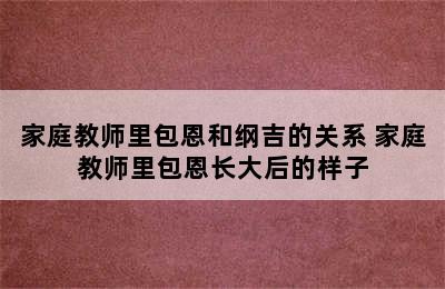 家庭教师里包恩和纲吉的关系 家庭教师里包恩长大后的样子